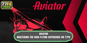 Aviator – Mastering The High-Flying Experience On 77FB