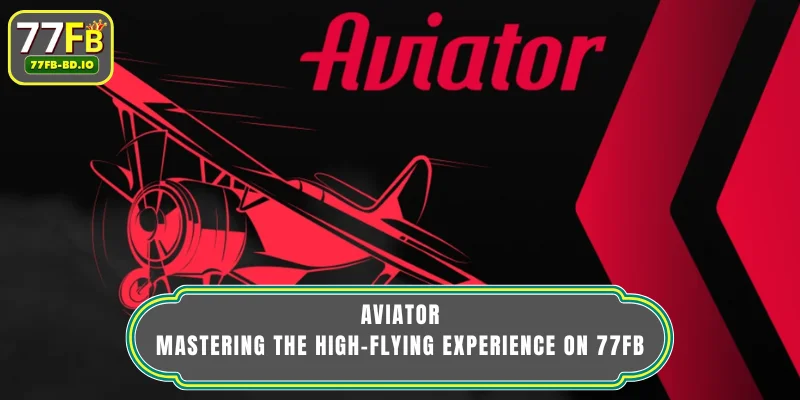 Aviator – Mastering The High-Flying Experience On 77FB