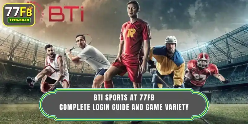 BTi Sports At 77FB - Complete Login Guide And Game Variety